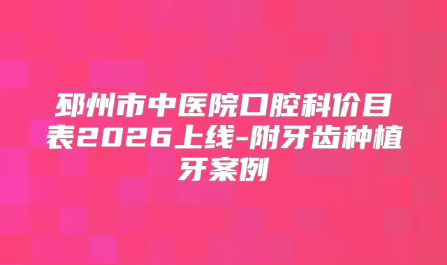 邳州市中医院口腔科价目表2026上线-附牙齿种植牙案例