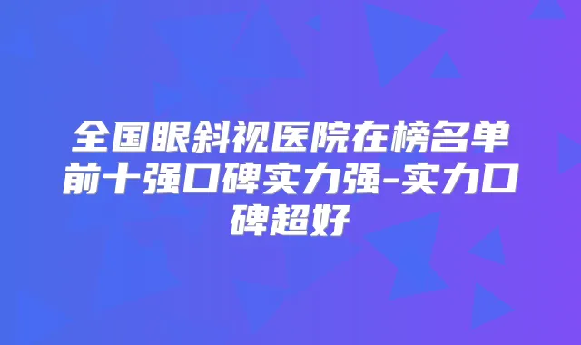 全国眼斜视医院在榜名单前十强口碑实力强-实力口碑超好