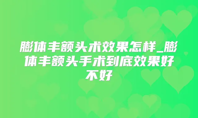 膨体丰额头术效果怎样_膨体丰额头手术到底效果好不好