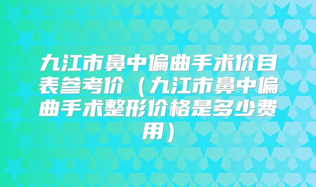 九江市鼻中偏曲手术价目表参考价（九江市鼻中偏曲手术整形价格是多少费用）