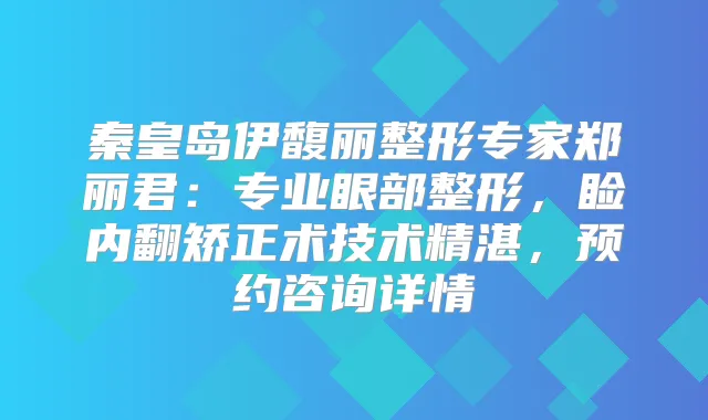 秦皇岛伊馥丽整形专家郑丽君：专业眼部整形，睑内翻矫正术技术精湛，预约咨询详情