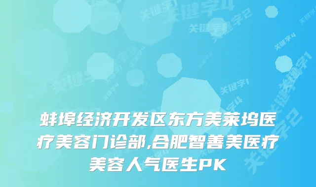 蚌埠经济开发区东方美莱坞医疗美容门诊部,合肥智善美医疗美容人气医生PK