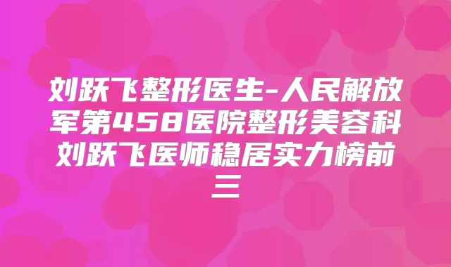 刘跃飞整形医生-人民解放军第458医院整形美容科刘跃飞医师稳居实力榜前三