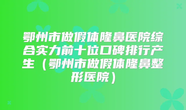 鄂州市做假体隆鼻医院综合实力前十位口碑排行产生(鄂州市做假体隆鼻整形医院)