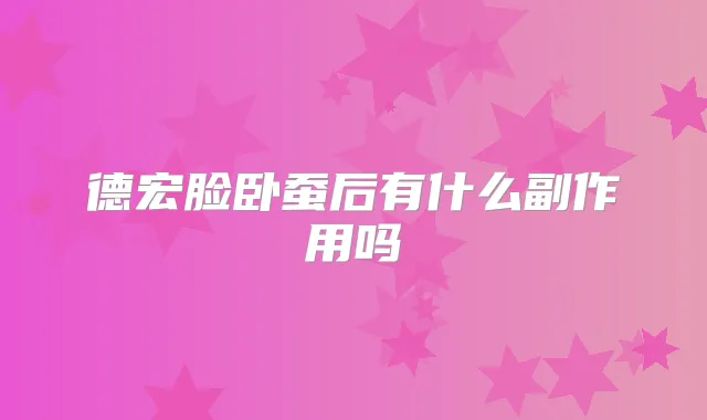 德宏脸卧蚕后有什么副作用吗