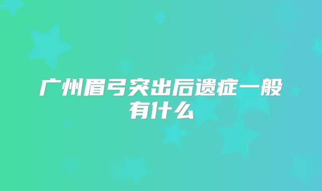 广州眉弓突出后遗症一般有什么