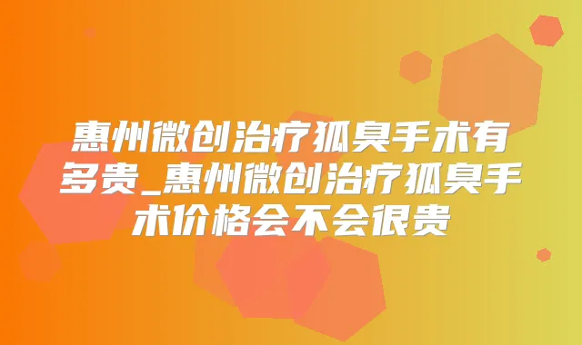 惠州微创狐臭手术有多贵_惠州微创狐臭手术价格会不会很贵