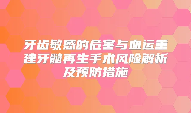 牙齿敏感的危害与血运重建牙髓再生手术风险解析及预防措施