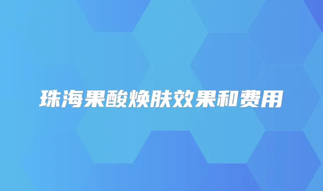珠海果酸焕肤效果和费用