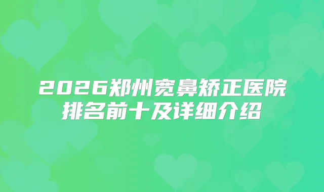 2026郑州宽鼻矫正医院排名前十及详细介绍