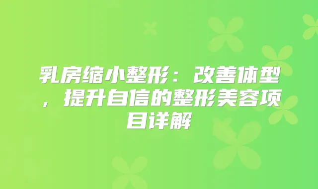 乳房缩小整形：体型，提升自信的整形美容项目详解