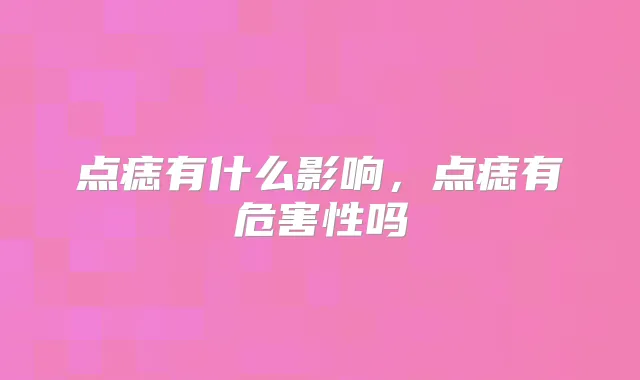 点痣有什么影响，点痣有危害性吗