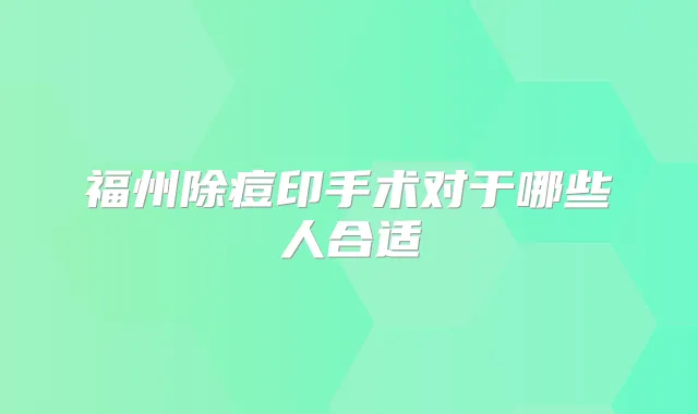 福州除痘印手术对于哪些人合适