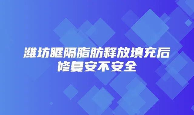 潍坊眶隔脂肪释放填充后修复安不安全