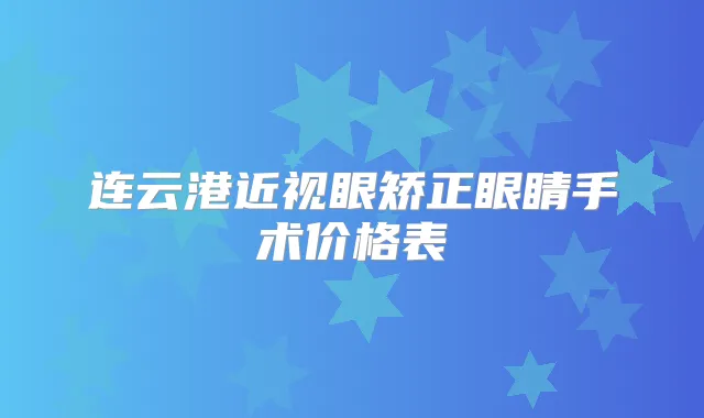 连云港近视眼矫正眼睛手术价格表