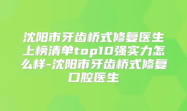 沈阳市牙齿桥式修复医生上榜清单top10强实力怎么样-沈阳市牙齿桥式修复口腔医生