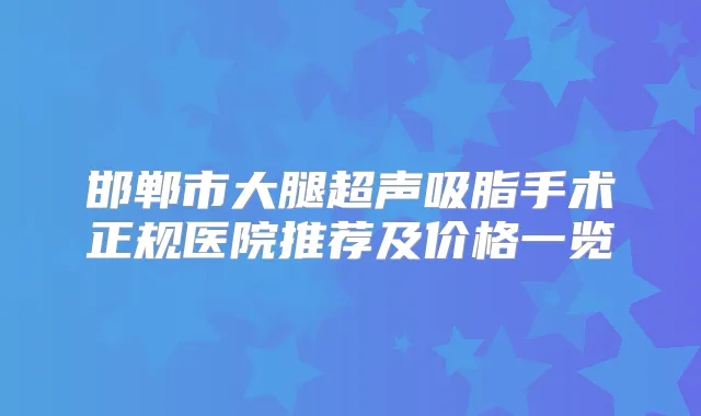 邯郸市大腿超声吸脂手术正规医院推荐及价格一览