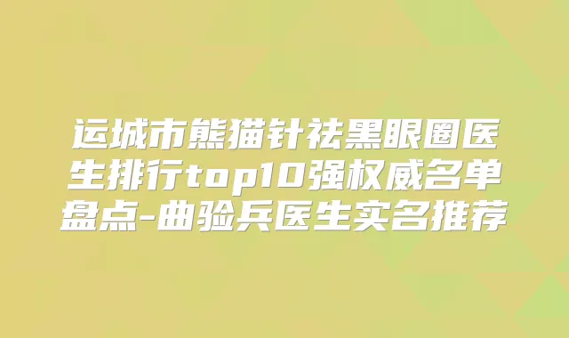 运城市熊猫针祛黑眼圈医生排行top10强名单盘点-曲验兵医生实名推荐