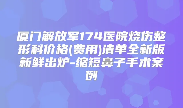 厦门解放军174医院烧伤整形科价格(费用)清单全新版新鲜出炉-缩短鼻子手术案例