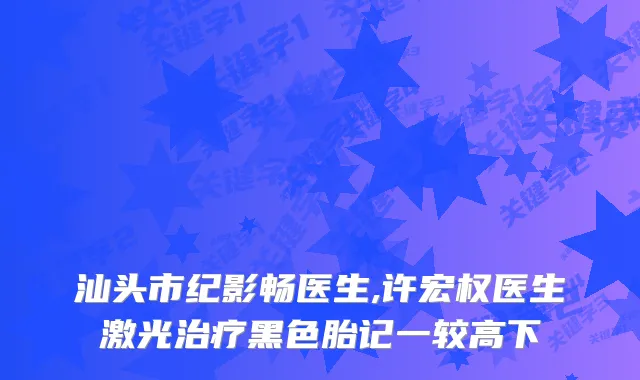 汕头市纪影畅医生,许宏权医生激光黑色胎记一较高下
