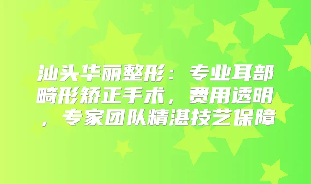 汕头华丽整形：专业耳部畸形矫正手术，费用透明，专家团队精湛技艺保障