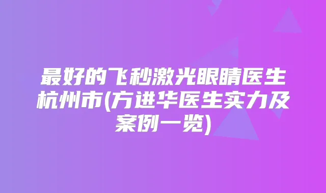 好的飞秒激光眼睛医生杭州市(方进华医生实力及案例一览)