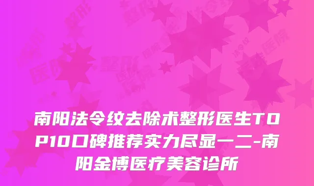 南阳法令纹去除术整形医生TOP10口碑推荐实力尽显一二-南阳金博医疗美容诊所