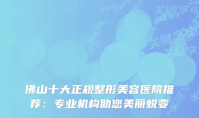 佛山十大正规整形美容医院推荐：专业机构助您美丽蜕变