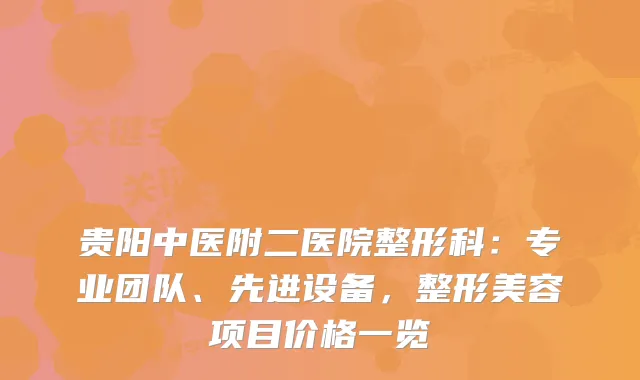 贵阳中医附二医院整形科:专业团队、先进设备,整形美容项目价格一览