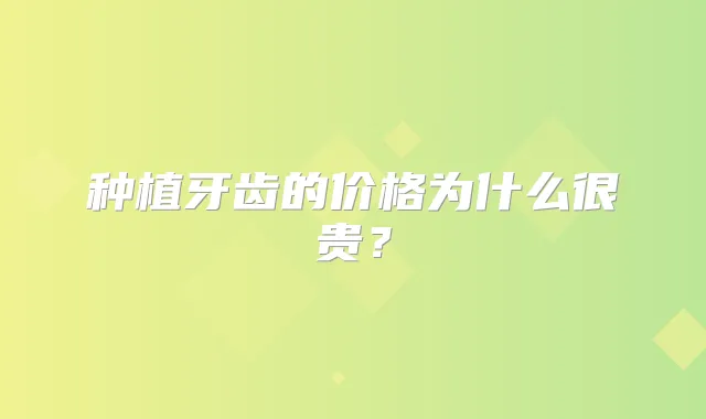 种植牙齿的价格为什么很贵？