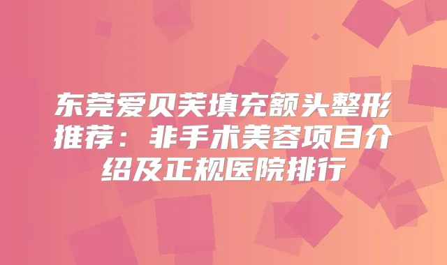 东莞爱贝芙填充额头整形推荐：非手术美容项目介绍及正规医院排行