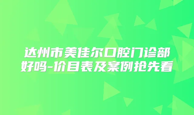 达州市美佳尔口腔门诊部好吗-价目表及案例抢先看