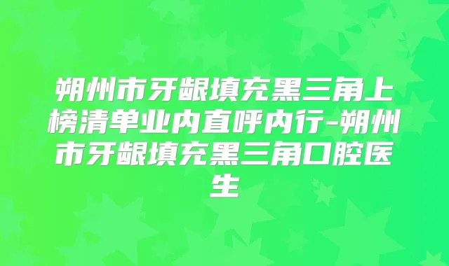 朔州市牙龈填充黑三角上榜清单业内直呼内行-朔州市牙龈填充黑三角口腔医生