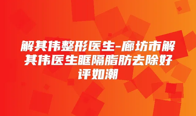 解其伟整形医生-廊坊市解其伟医生眶隔脂肪去除好评如潮