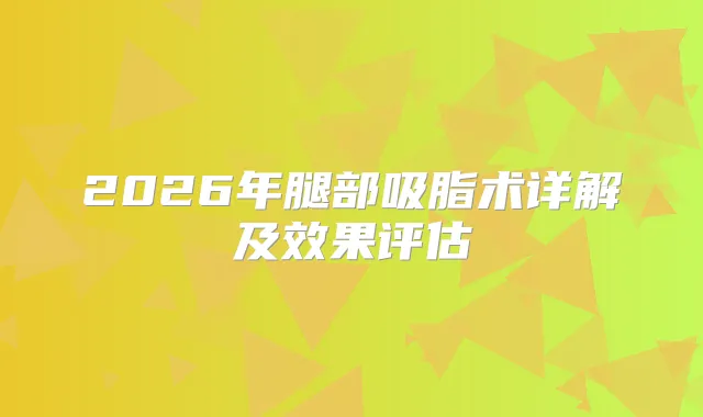 2026年腿部吸脂术详解及效果评估
