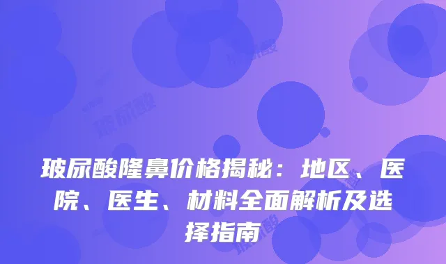 玻尿酸隆鼻价格揭秘：地区、医院、医生、材料全面解析及选择指南