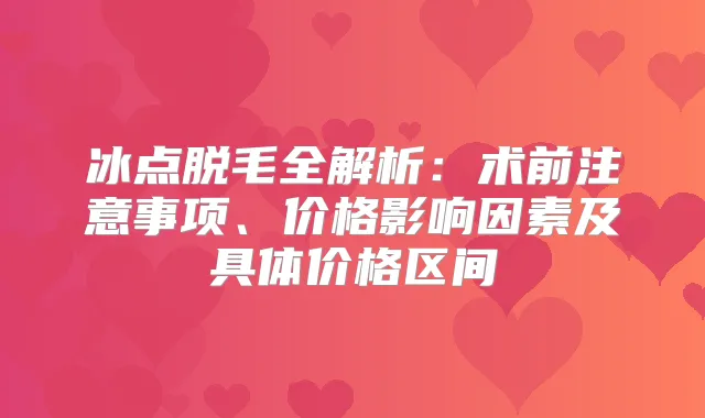 冰点脱毛全解析：术前注意事项、价格影响因素及具体价格区间