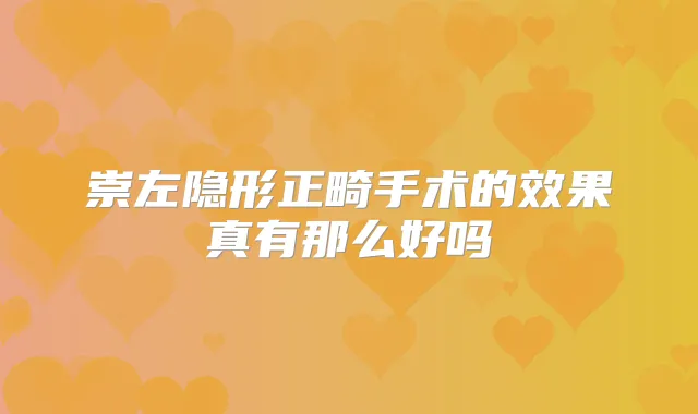 崇左隐形正畸手术的效果真有那么好吗