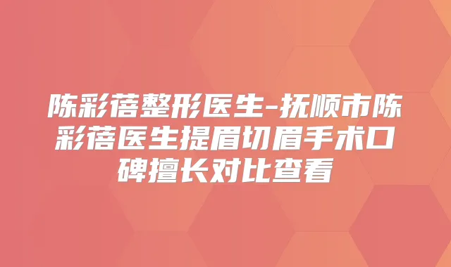 陈彩蓓整形医生-抚顺市陈彩蓓医生提眉切眉手术口碑擅长对比查看