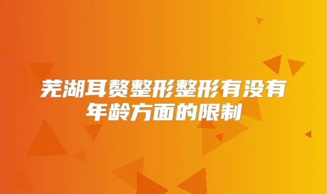 芜湖耳赘整形整形有没有年龄方面的限制