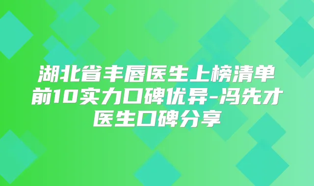 湖北省丰唇医生上榜清单前10实力口碑优异-冯先才医生口碑分享