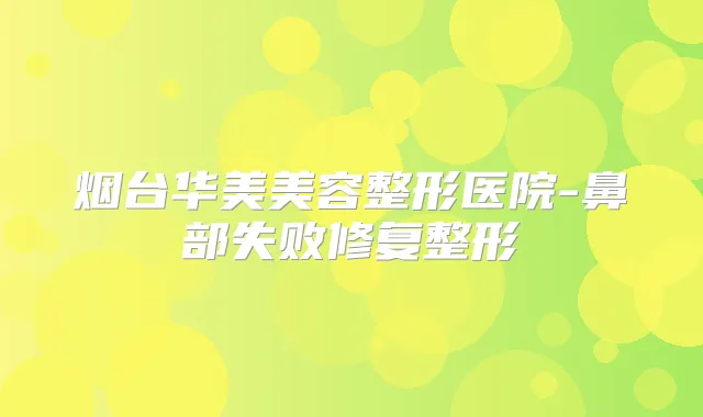 烟台华美美容整形医院-鼻部失败修复整形