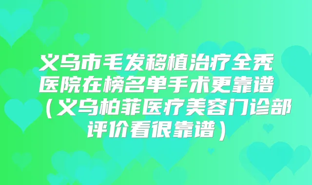 义乌市毛发移植全秃医院在榜名单手术更靠谱（义乌柏菲医疗美容门诊部评价看很靠谱）