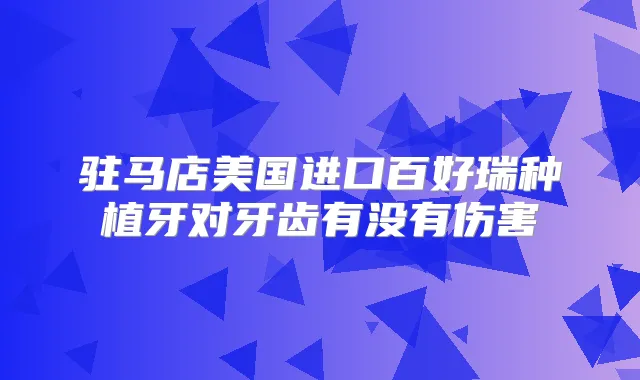 驻马店美国进口百好瑞种植牙对牙齿有没有伤害
