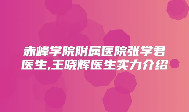 赤峰学院附属医院张学君医生,王晓辉医生实力介绍