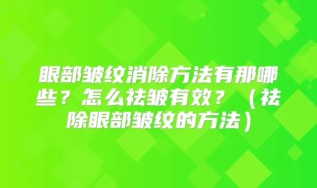 眼部皱纹消除方法有那哪些？怎么祛皱有效？（祛除眼部皱纹的方法）