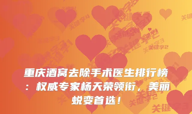 重庆酒窝去除手术医生排行榜：专家杨天荣领衔，美丽蜕变首选！