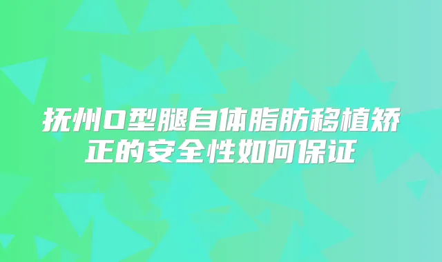 抚州O型腿自体脂肪移植矫正的安全性如何