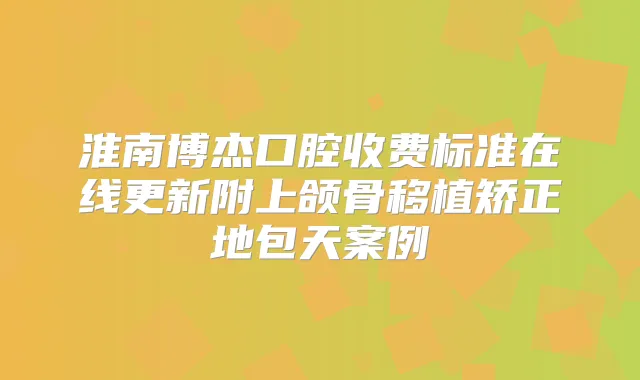 淮南博杰口腔收费标准在线更新附上颌骨移植矫正地包天案例