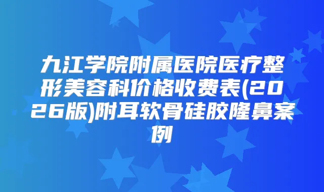 九江学院附属医院医疗整形美容科价格收费表(2026版)附耳软骨硅胶隆鼻案例